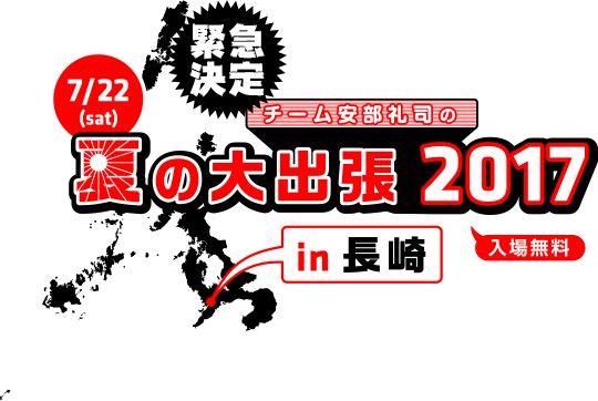 緊急決定　7/22(sat)　チーム安部礼司の夏の大出張20017 in 長崎　入場無料