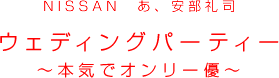 NISSAN�@���A������i
�E�F�f�B���O�p�[�e�B�[�@�`�{�C�ŃI�����[�D�`