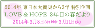2014年 東日本大震災から3年 特別企画 LOVE & HOPE 3年目の春だより