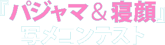 『パジャマ&寝顔』写メコンテスト