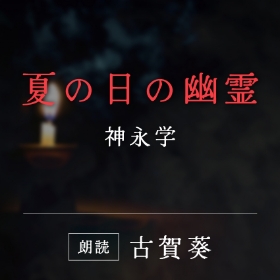 「夏の日の幽霊」神永学／朗読：古賀葵