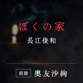 「ぼくの家」長江俊和／朗読：奥友沙絢