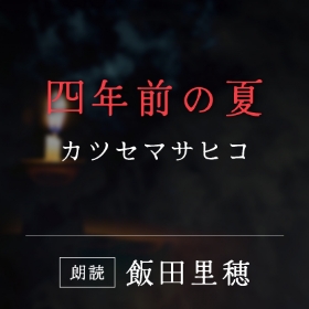 「四年前の夏」カツセマサヒコ／朗読：飯田里穂