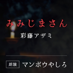 「みみじまさん」彩藤アザミ／朗読：マンボウやしろ