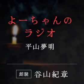 「よーちゃんのラジオ」平山夢明／朗読：谷山紀章