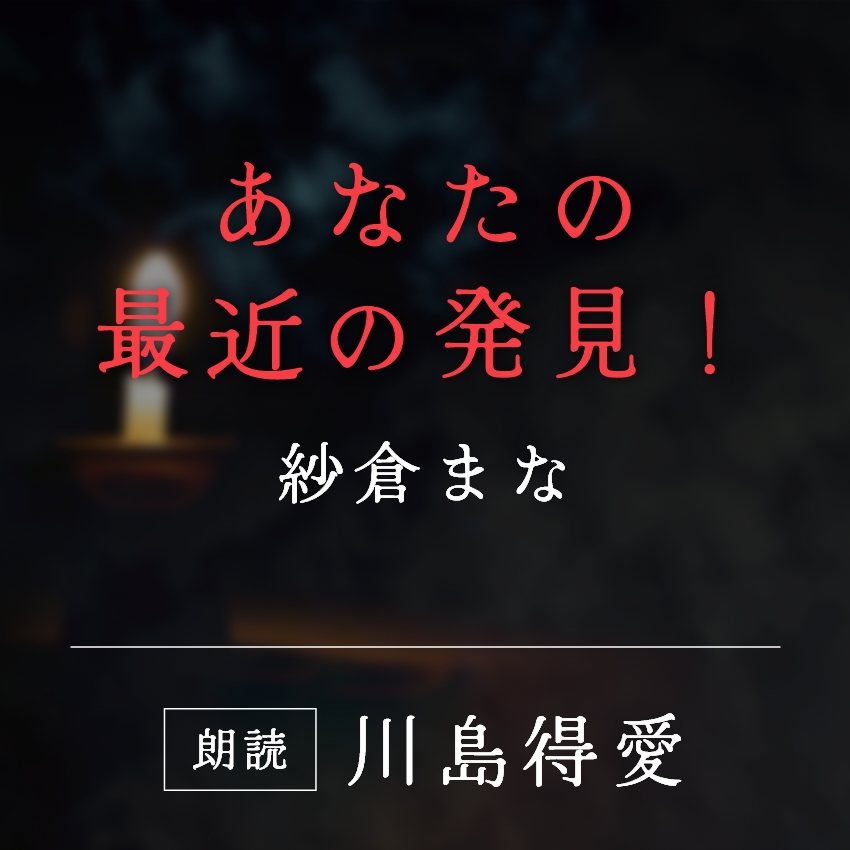 「あなたの最近の発見！」紗倉まな／朗読：川島得愛