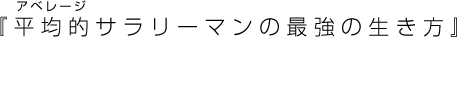 『平均的（アベレージ）サラリーマンの最強の生き方』感想大募集!!