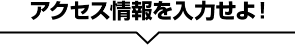 アクセス情報を入力せよ！