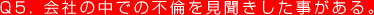 Q5. 会社の中での不倫を見聞きした事がある。