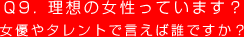 Q9. 理想の女性っています？
女優やタレントで言えば誰ですか？