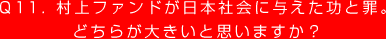 Q11. 村上ファンドが日本社会に与えた功と罪。
どちらが大きいと思いますか？