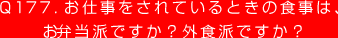 Q177. お仕事をされているときの食事は、
お弁当派ですか？外食派ですか？