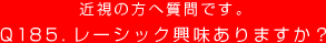 近視の方へ質問です。Q185. レーシック興味ありますか？
