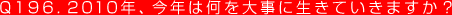 Q196. 2010年、今年は何を大事に生きていきますか？
