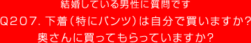 結婚している男性に質問です
Q207. 下着（特にパンツ）は自分で買ってますか？
奥さんに買ってもらってますか？
