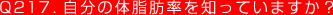 Q217. 自分の体脂肪率を知っていますか？