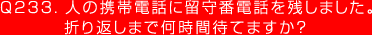 Q233. 人の携帯電話に留守番電話を残しました。
折り返しまで何時間待てますか？