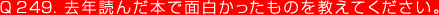 Q249. 去年読んだ本で面白かったものを教えてください。