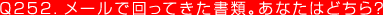 Q252. メールで回ってきた書類。あなたはどちら？