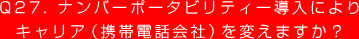 Q27. ナンバーポータビリティー導入によりキャリア（携帯電話会社）を変えますか？