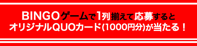 BINGOゲームで1列揃えて応募するとオリジナルQUOカード（1000円分）が当たる！