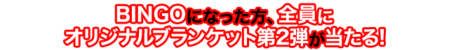 BINGOゲームで1列揃えて応募するとオリジナルブランケット第2弾が当たる！