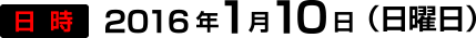 日時　2016年1月10日（日曜日）