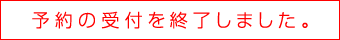 予約の受付を終了しました。