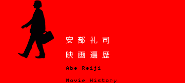 安部礼司　映画遍歴
Abe Reiji　Movie History