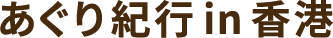 あぐり紀行 in 香港