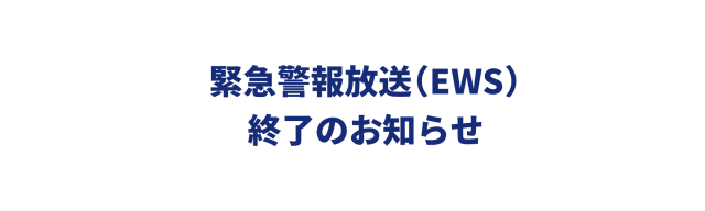 緊急警報放送（EWS）終了のお知らせ