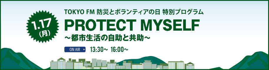 1/17 (月) TOKOYO FM 防災とボランティアの日 特別プログラム PROTECT MYSELF ～都市生活の自助と共助～