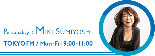 Personality : MIKI SUMIYOSHITOKYO FM / Mon-Fri 9:00-11:00