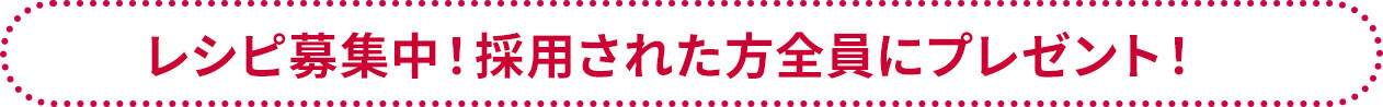 レシピ募集中！採用された方全員にプレゼント！