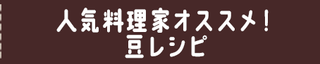 人気料理家オススメ！豆レシピ