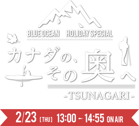 Blue Ocean Holiday Special「カナダの、その奥へ -TSUNAGARI-」