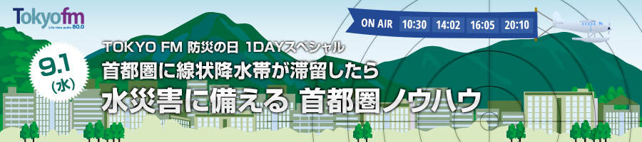 9/1 (水) TOKYO FM 防災の日 1DAYスペシャル 首都圏に線状降水帯が滞留したら 水災害に備える 首都圏ノウハウ