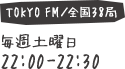 土曜22:00-22:30 TOKYO FM／全国38局でON AIR 各局放送時間