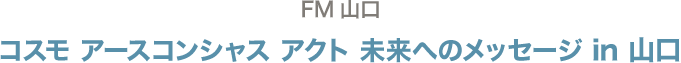 コスモ アースコンシャス アクト 未来へのメッセージ in 山口