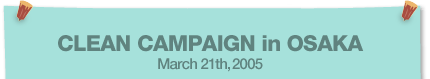 CLEAN CAMPAIGN in OSAKA March 21th,2005
