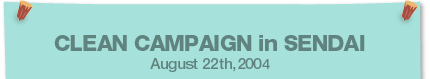 CLEAN CAMPAIGN in SENDAI August 22th,2004