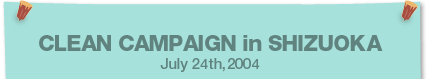 CLEAN CAMPAIGN in SHIZUOKA July 24th,2004