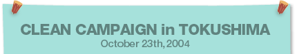 CLEAN CAMPAIGN in TOKUSHIMA October 23th,2004