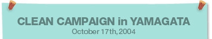 CLEAN CAMPAIGN in YAMAGATA October 17th,2004