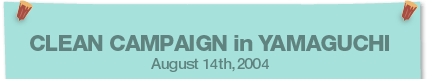 CLEAN CAMPAIGN in YAMAGUCHI August 14th,2004
