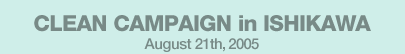 CLEAN CAMPAIGN in ISHIKAWA August 21th,2005