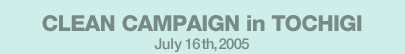 CLEAN CAMPAIGN in TOCHIGI July 16th,2005
