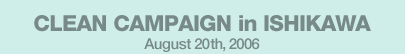 CLEAN CAMPAIGN in ISHIKAWA August 20th,2006
