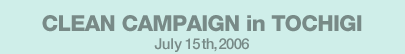 CLEAN CAMPAIGN in TOCHIGI July 15th,2006