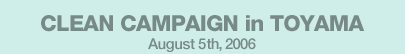 CLEAN CAMPAIGN in TOYAMA August 5th,2006